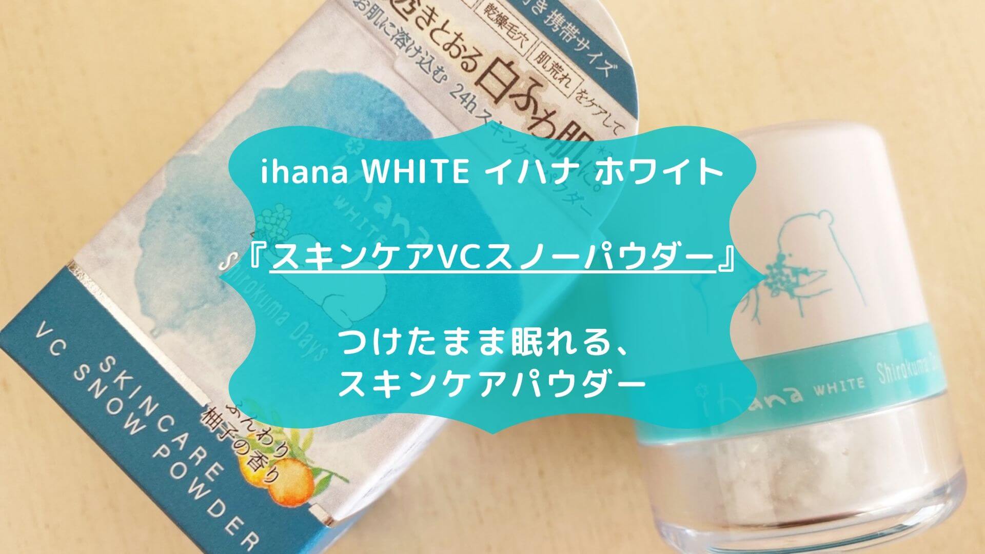 ihana WHITE イハナ ホワイト『スキンケアVCスノーパウダー』☆つけた