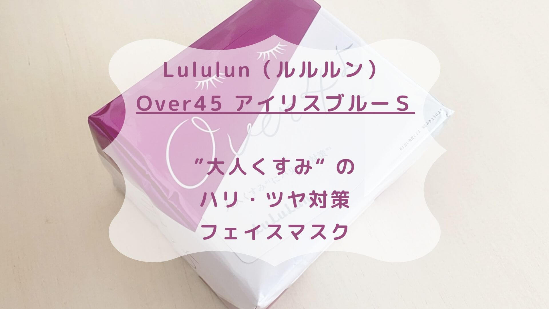 Lululun(ルルルン)Over45 アイリスブルーＳ☆”大人くすみ“ の ハリ・ツヤ対策フェイスマスク | もろもろ☆美容日記