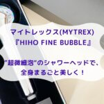 マイトレックス(MYTREX) 『HIHO FINE BUBBLE』 ”超微細泡“ のシャワーヘッドで、 全身まるごと美しく！